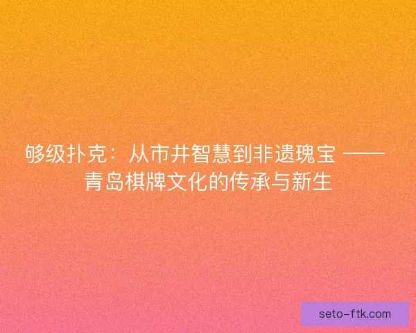 够级扑克：从市井智慧到非遗瑰宝 —— 青岛棋牌文化的传承与新生