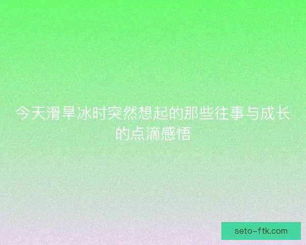 今天滑旱冰时突然想起的那些往事与成长的点滴感悟