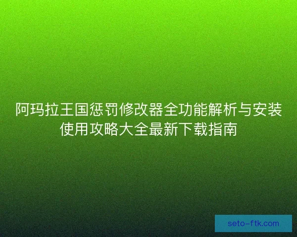 阿玛拉王国惩罚修改器全功能解析与安装使用攻略大全最新下载指南