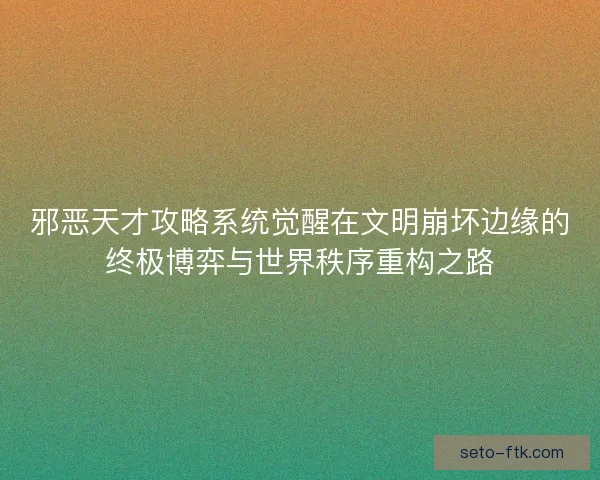 邪恶天才攻略系统觉醒在文明崩坏边缘的终极博弈与世界秩序重构之路