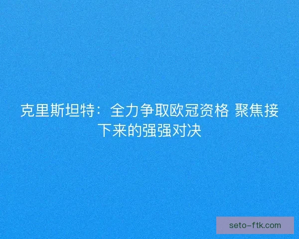 克里斯坦特:全力争取欧冠资格 聚焦接下来的强强对决 克里斯坦特:全力争取欧冠资格 聚焦接下来的强强对决